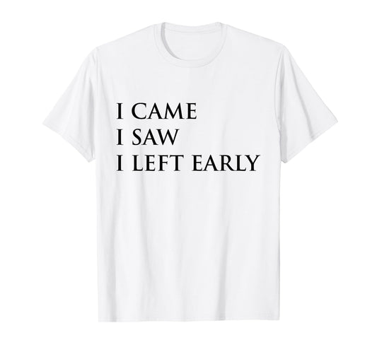 I Came I Saw I Left Early Funny Saying Sarcasm T-Shirt