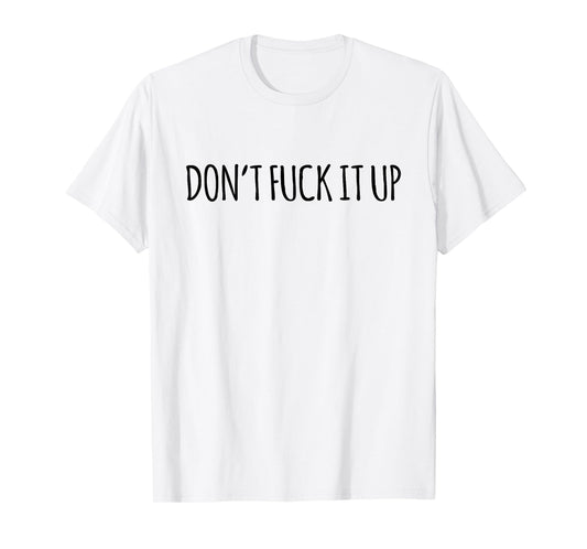 Don't Fuck It Up Funny Sarcasm T-Shirt