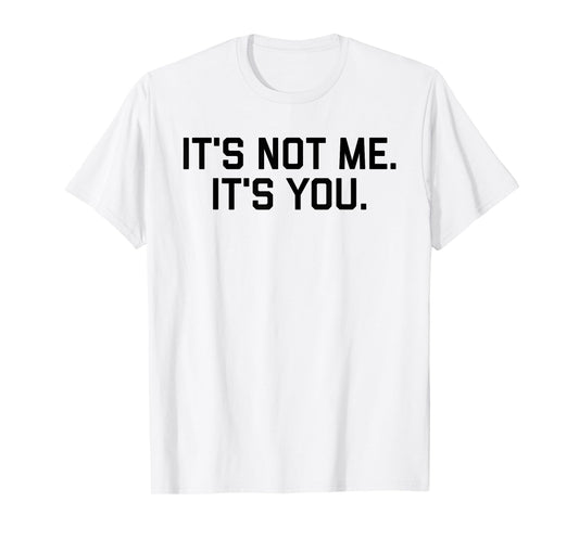 It's Not Me It's You Tee Shirt T-Shirt