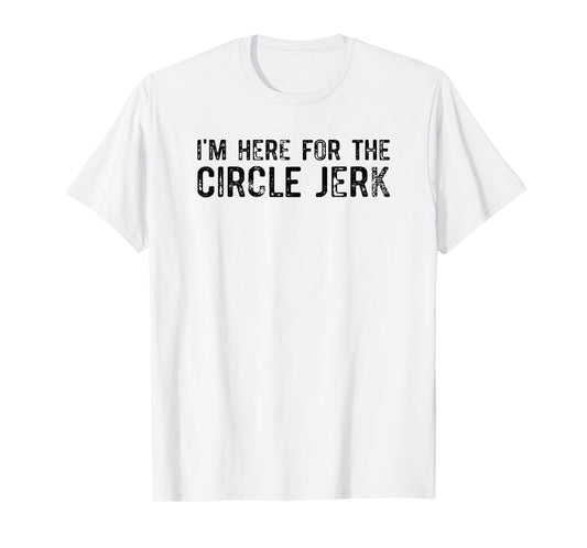 I'm Here For The Circle Jerk T-Shirt