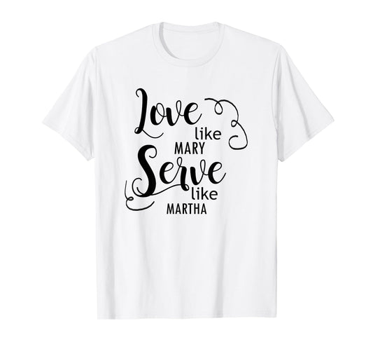 Love Like Mary Serve Like Marth T-Shirt T-Shirt