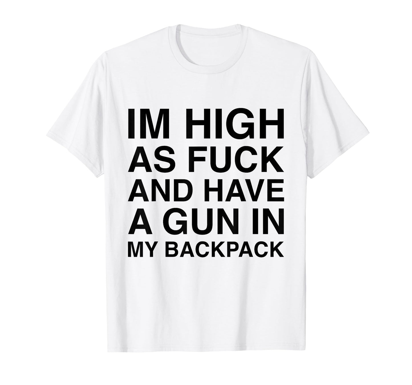 I'm High As Fuck And Have A Gun In My Backpack Funny Joke T-Shirt