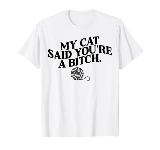My Cat Said You're A Bitch Funny Cat Men Women T-Shirt