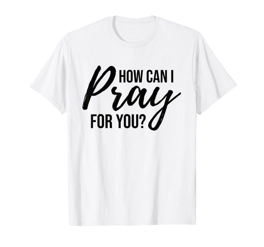 How Can I Pray for You T-Shirt Christian Prayer Gift Shirt T-Shirt
