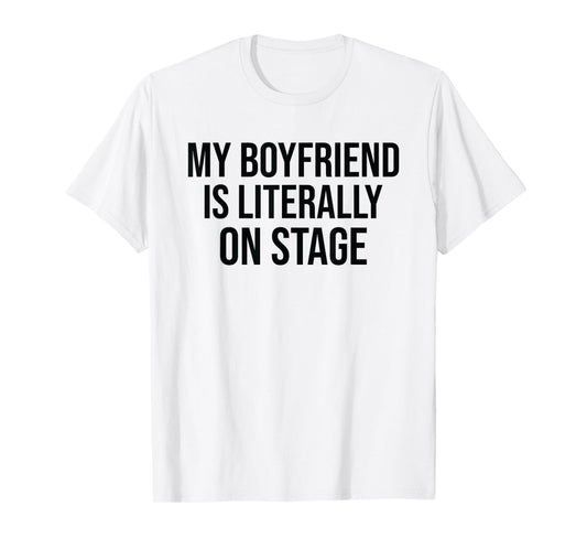 My Boyfriend Is Literally On Stage Funny Concert T-Shirt