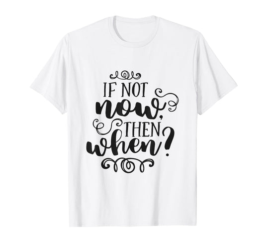 If Not Now Then When Inspirational Motivational Quote T-Shirt