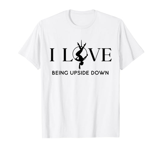 I Love Being Upside Down, Aerial Hoop, Aerial Yoga Gifts T-Shirt