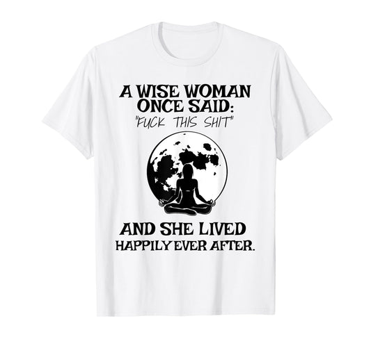 Wise Woman Once Said Fuck This Shit Lived Happily Ever After T-Shirt