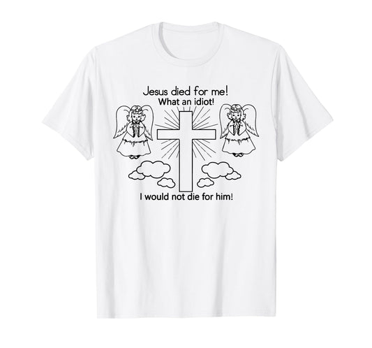 Jesus Died For Me, I would not die for him T-shirt Best GIft T-Shirt