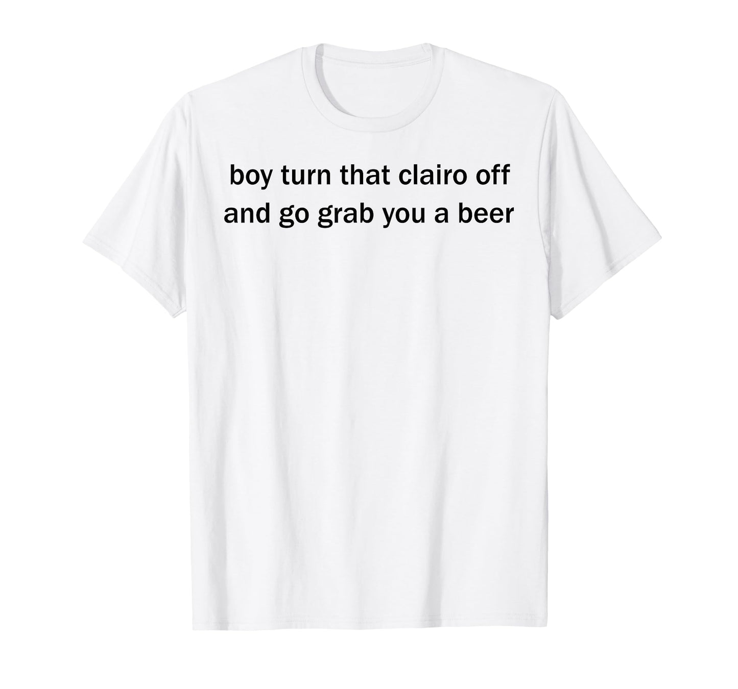 Boy Turn That Clairo Off And Go Grab You A Beer T-Shirt