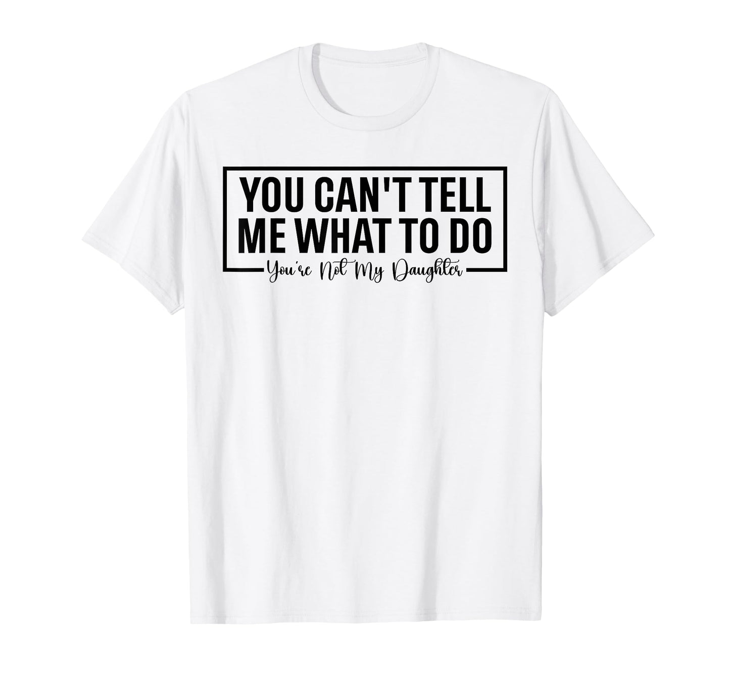 Funny You Can't Tell Me What to Do You're Not My Daughter T-Shirt