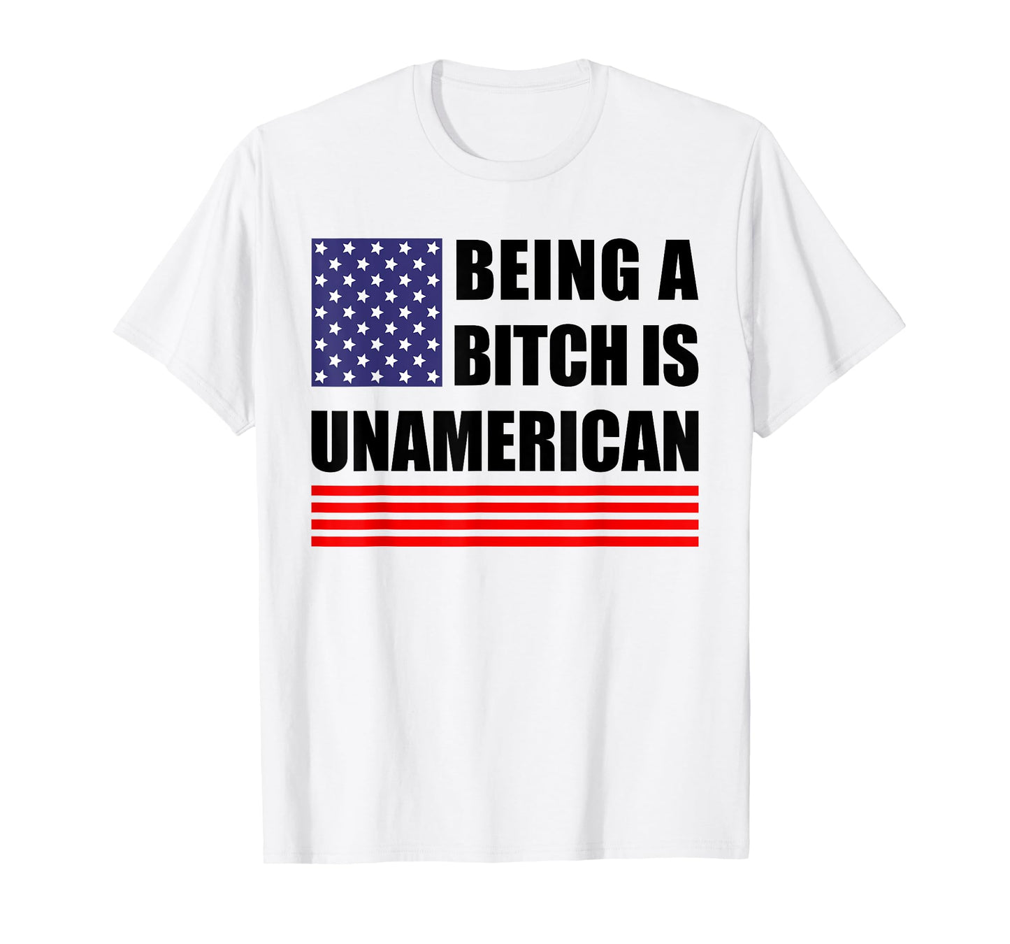 Being A Bitch Is Unamerican - Funny Sarcastic Patriot Humor T-Shirt