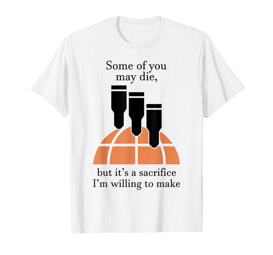 Some Of You May Die But It's A Sacrifice I'm Willing To Make T-Shirt