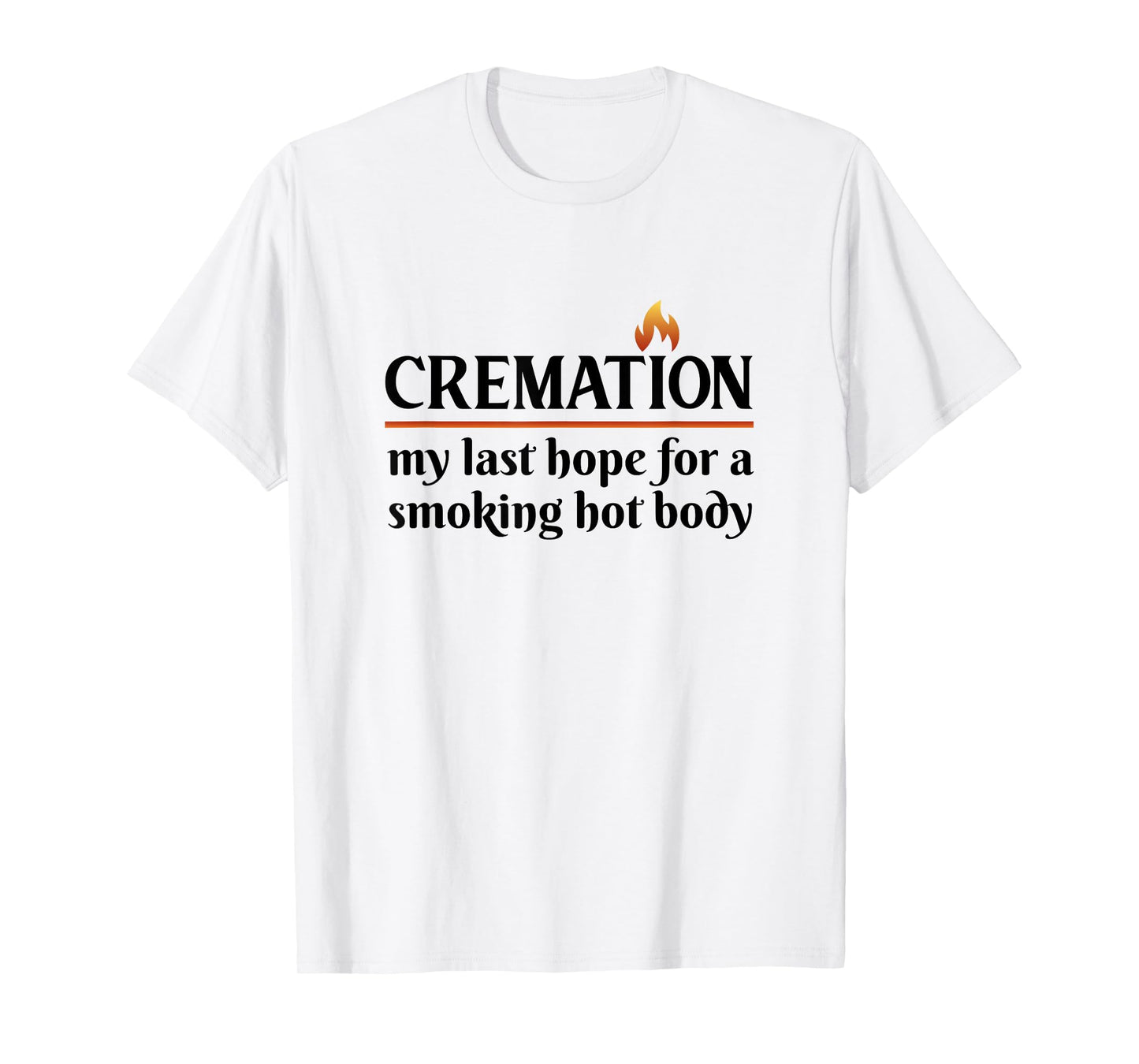 Cremation My Last Hope For A Smoking Hot body T-Shirt