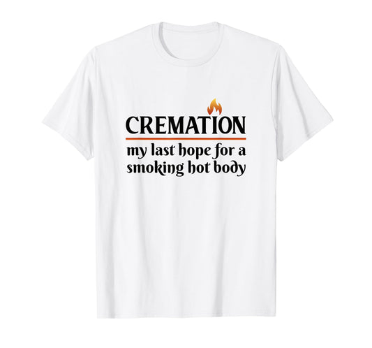 Cremation My Last Hope For A Smoking Hot body T-Shirt