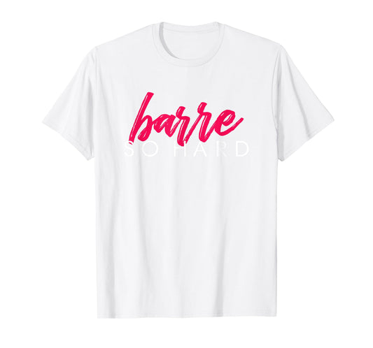 Barre So Hard Shirt Women Funny Barre Clothes Ballet T-Shirt T-Shirt