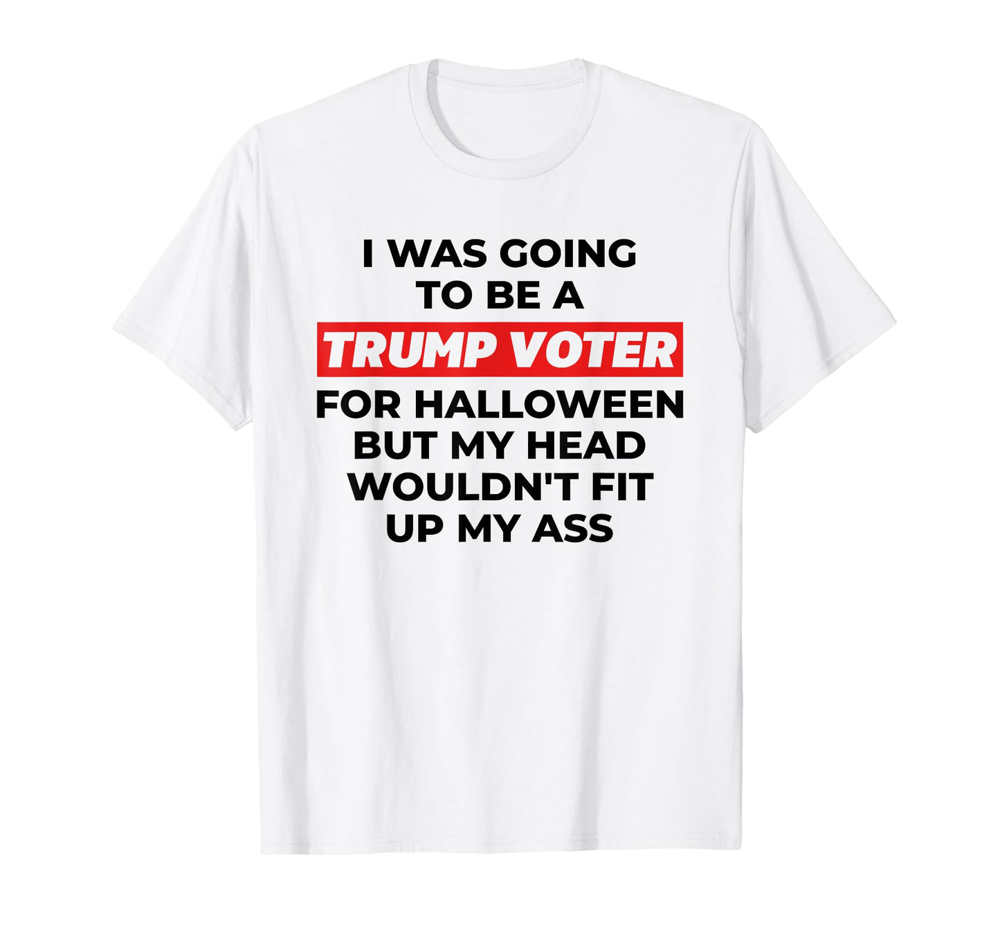 Funny I Was Going To Be A Trump Voter for Halloween But... T-Shirt