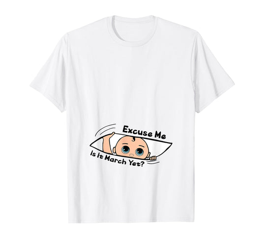 Excuse Me Is It March Yet Pregnancy Baby Announcement T-Shirt