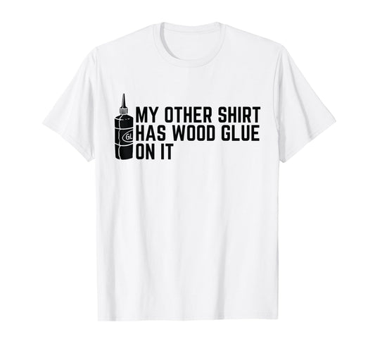 My Other Shirt Has Wood Glue On It Funny Woodworker T-Shirt