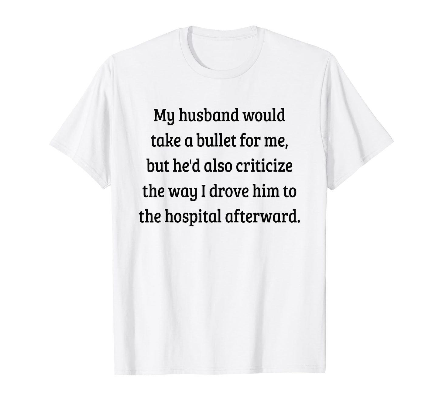 My Husband Would Take A Bullet for Me, But He'd Also T-Shirt T-Shirt