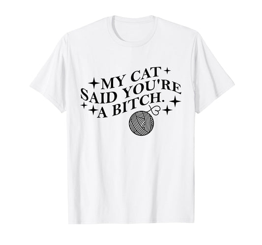 My Cat Said You're A Bitch Funny Cat T-Shirt
