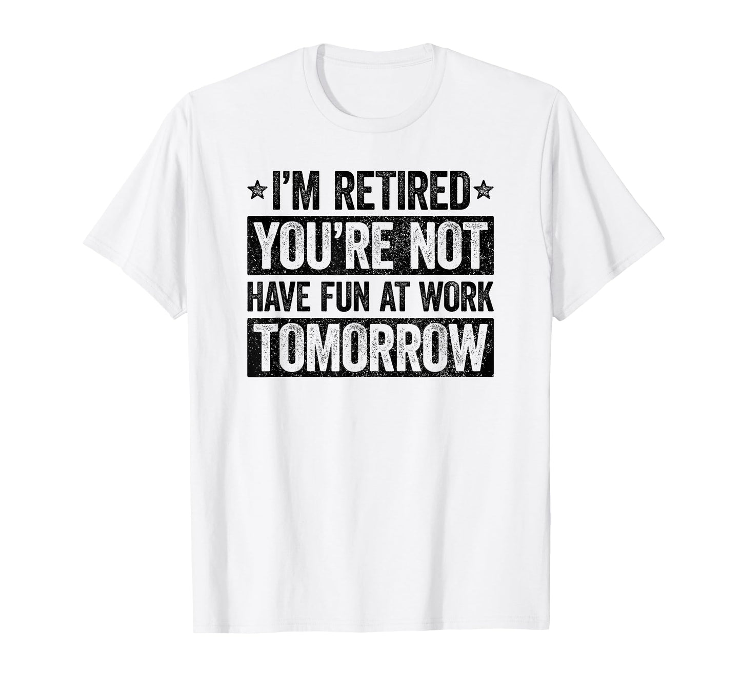 I'm retired you're not have fun at work tomorrow T-Shirt