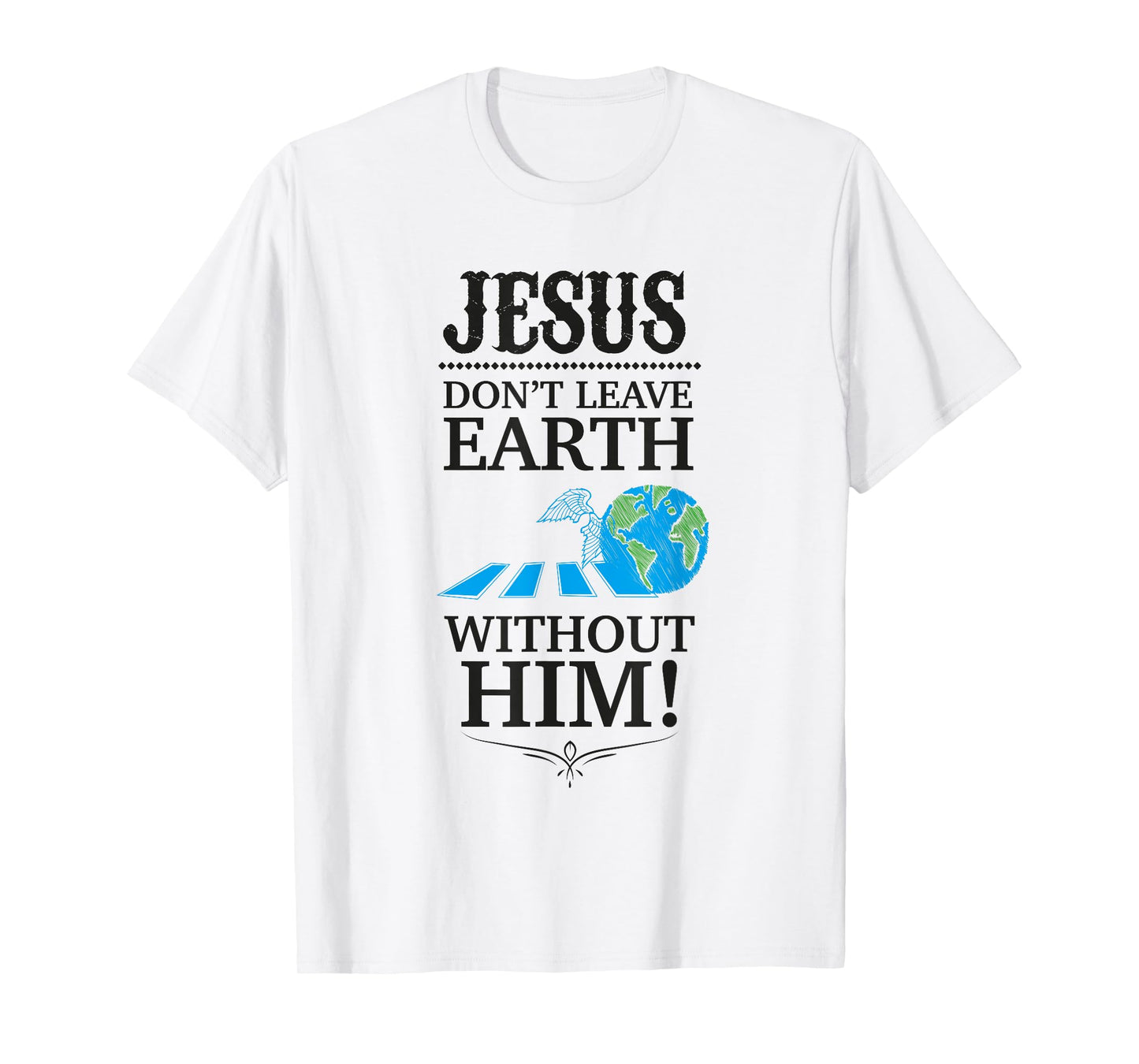 Jesus Don't Leave Earth Without Him! T-Shirt T-Shirt