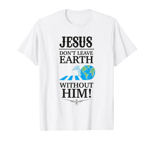 Jesus Don't Leave Earth Without Him! T-Shirt T-Shirt