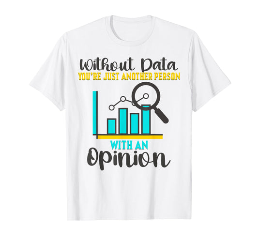 Without Data, You're Just Another Person With An Opinion T-Shirt