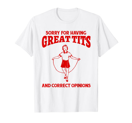 Sorry For Having Great Tits And Correct Opinions Funny Meme T-Shirt
