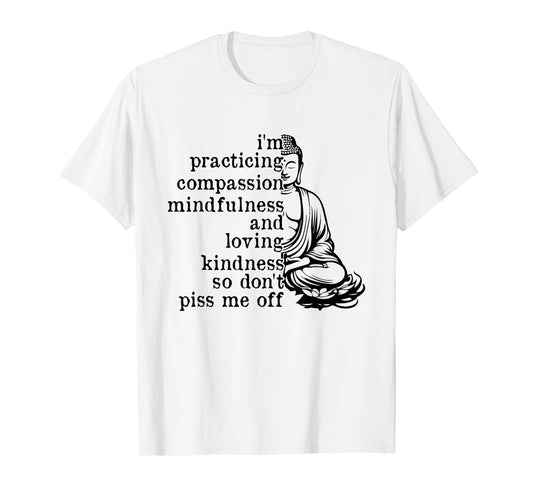 I'm Practicing Compassion So Don't Piss Me Off T-Shirt