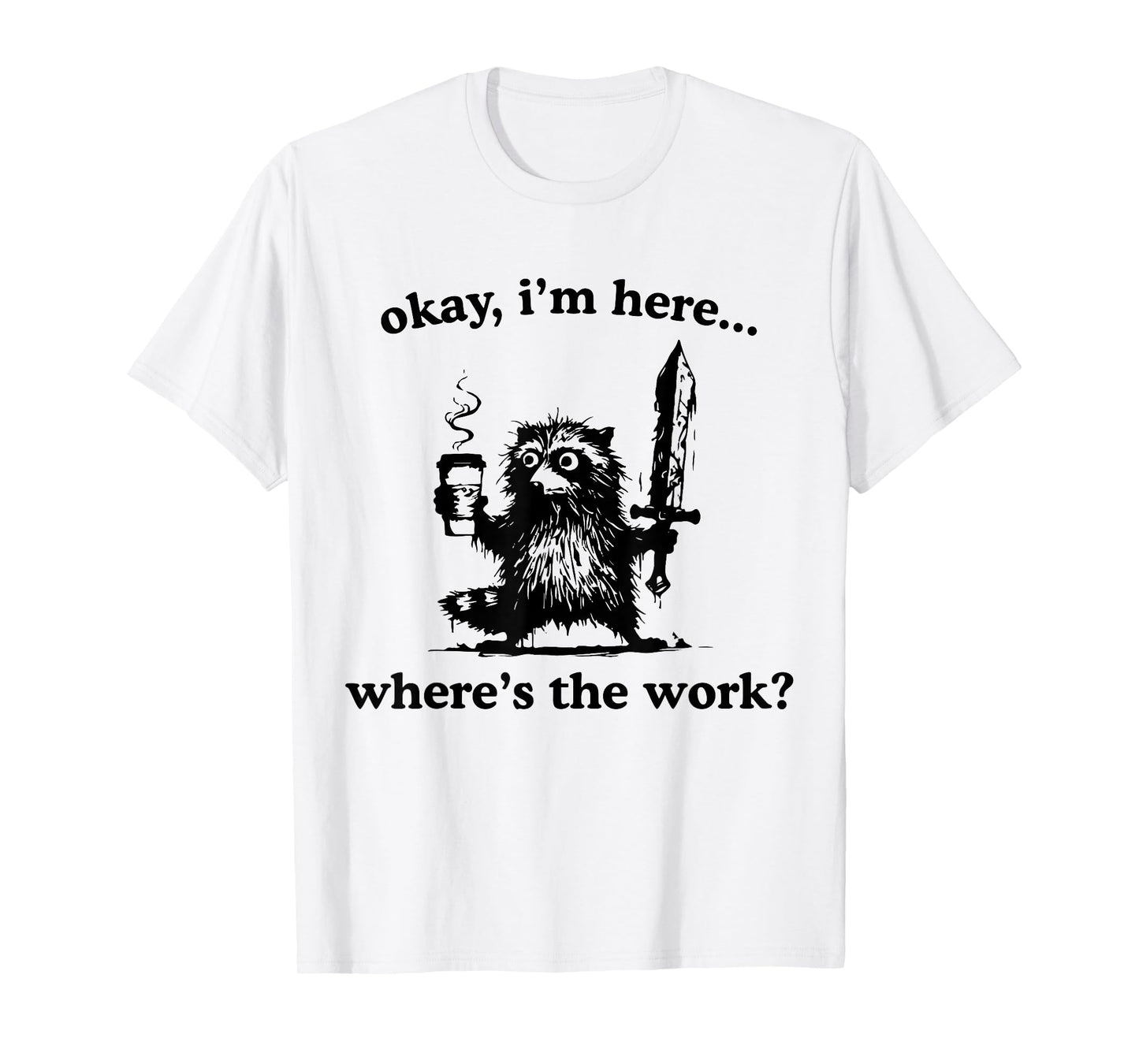 Okay I'm Here Where's The Work Raccoon With Coffee And Sword T-Shirt