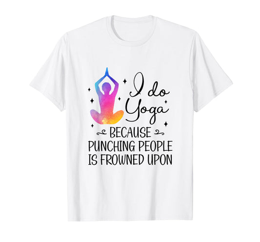 I Do Yoga Because Punching People Is Frowned Upon Yoga Lover T-Shirt