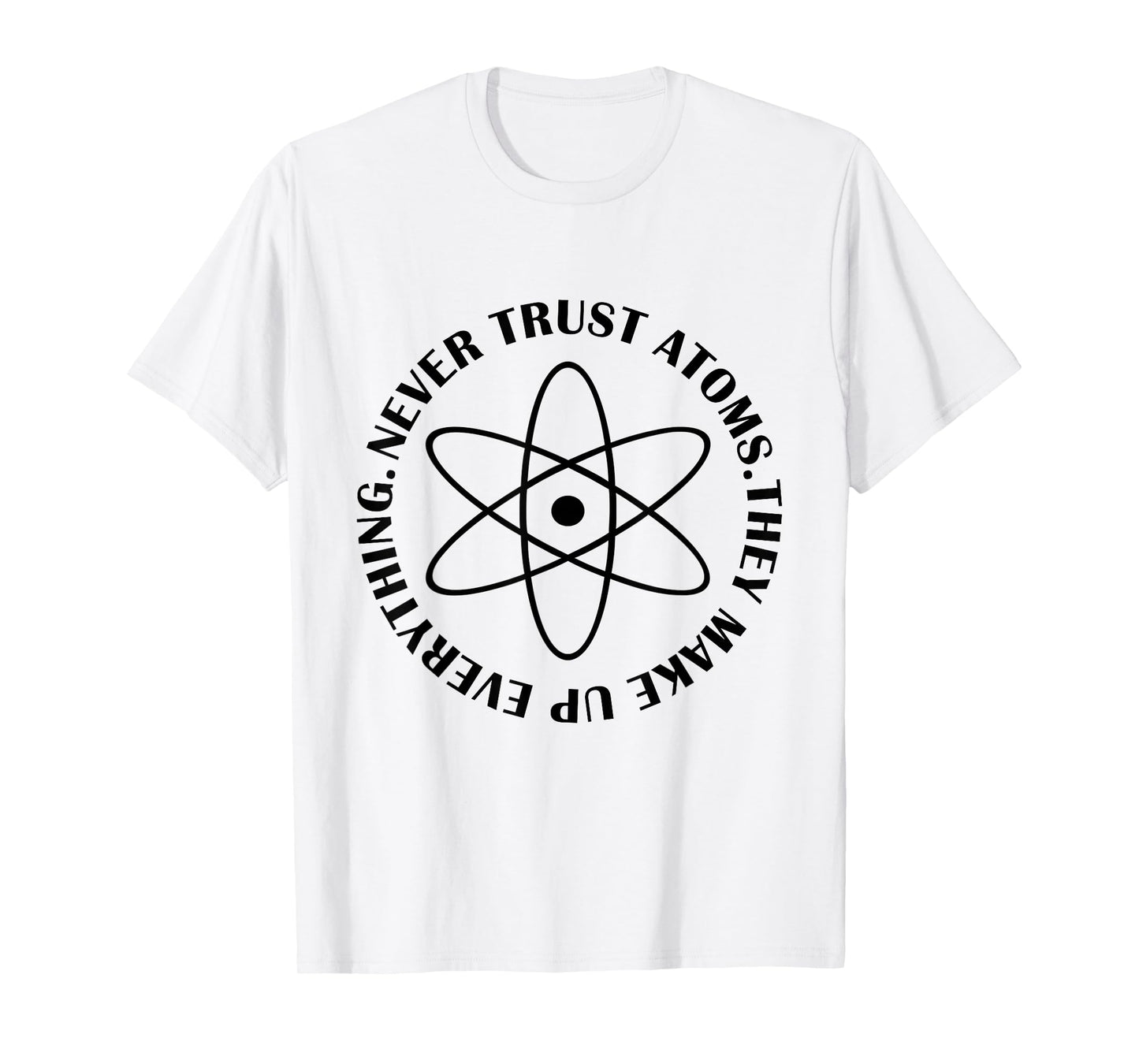 Never Trust Atoms - Funny Science Tee Shirt - Bad Joke T-Shirt