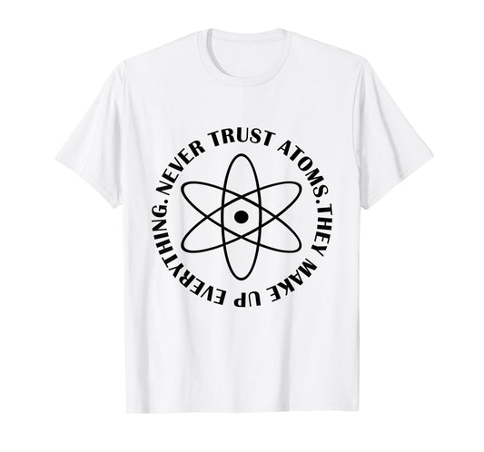 Never Trust Atoms - Funny Science Tee Shirt - Bad Joke T-Shirt