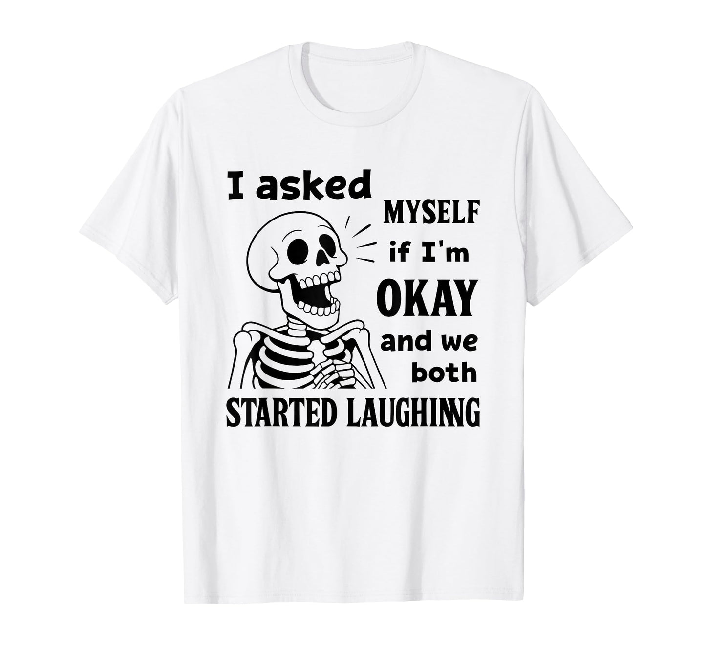 Skeleton I Asked Myself If I'm Okay and We Both Started T-Shirt