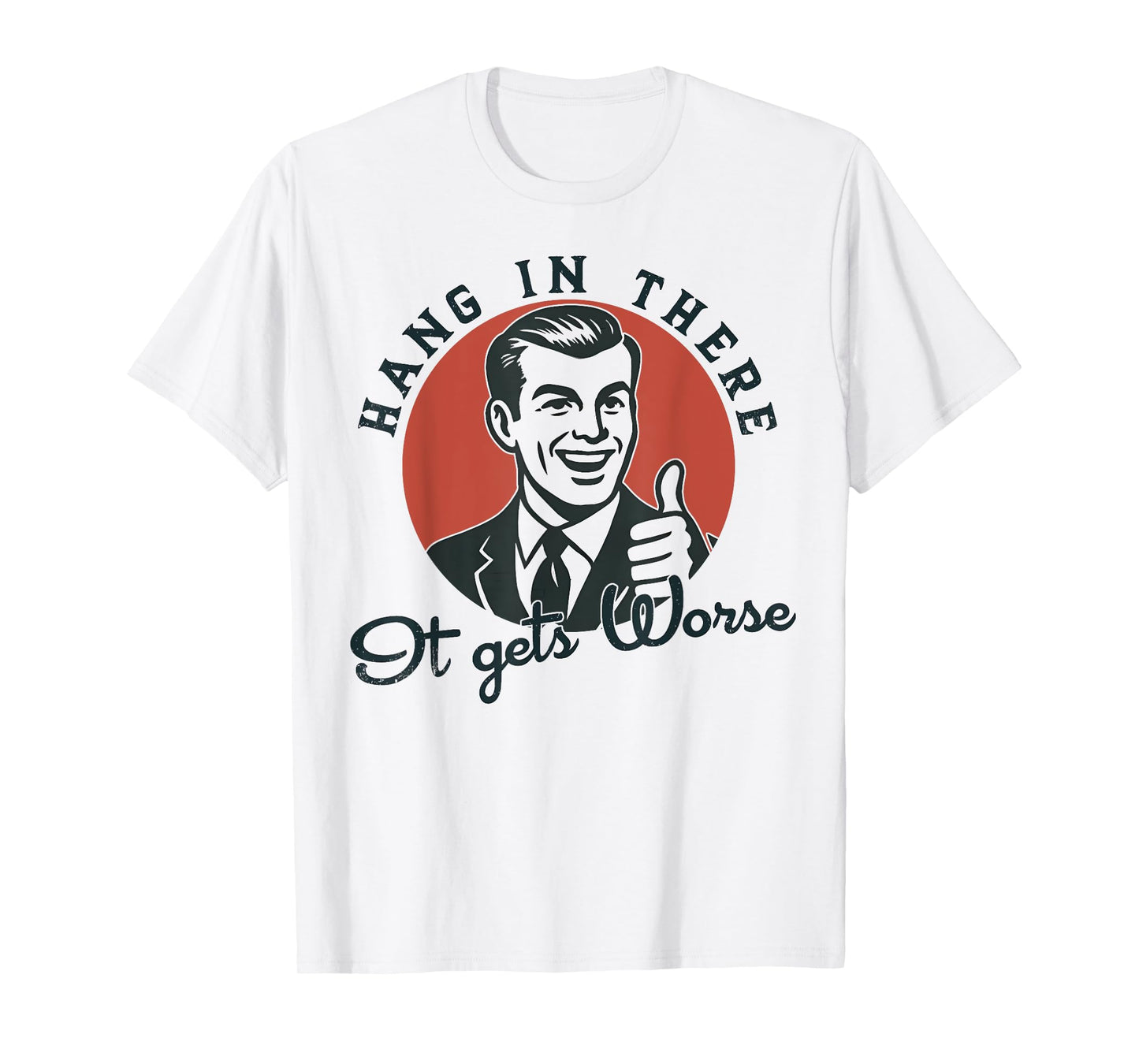 Hang In There It Gets Worse Sarcastic Humor T-Shirt