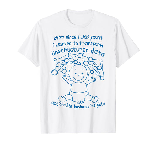 Ever Since I was Young I Wanted Transform Unstructured Data T-Shirt