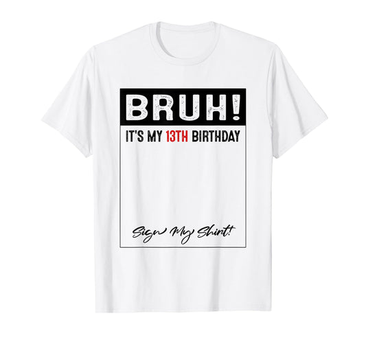 13 Year Old Bruh It's My 13th Birthday Sign My T-Shirt
