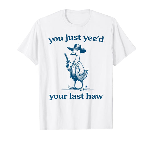 You Just Yee'd Your Last Haw Funny Silly Goose Cowboy T-Shirt