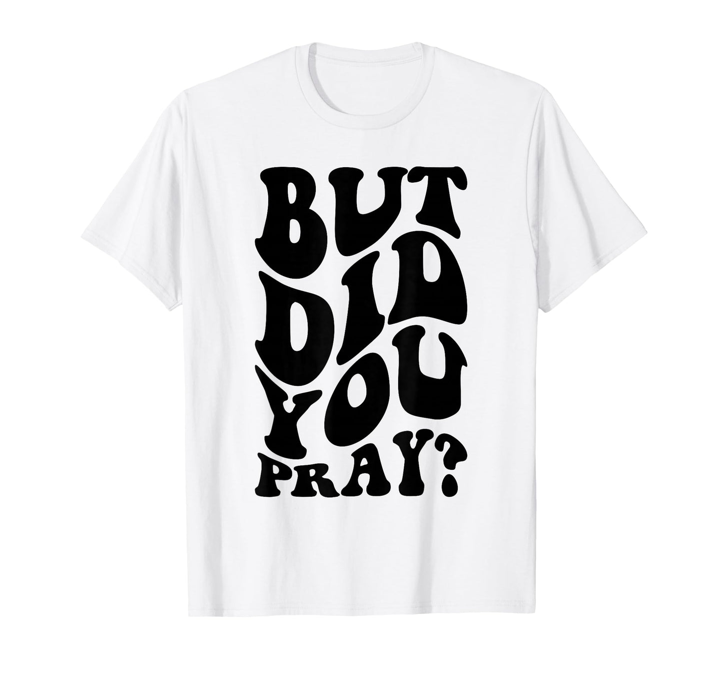 But Did You Pray Motivational Faith Quote Women Men Girls T-Shirt