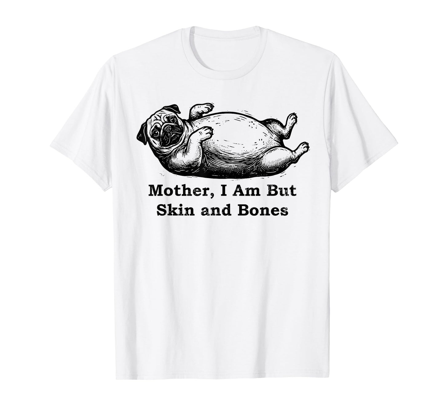 Mother I Am But Skin and Bones Funny Fat Pug Dog T-Shirt