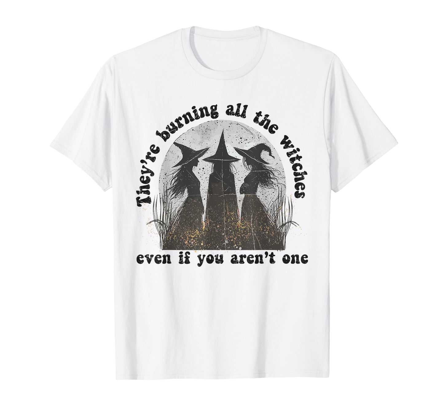 They're Burning All The Witches Even If You Aren't One T-Shirt