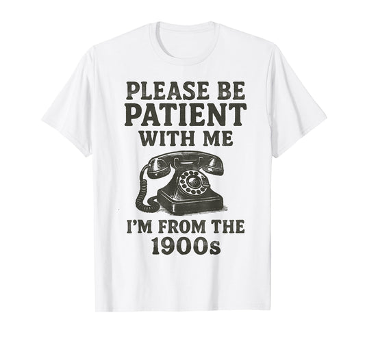 Please Be Patient With Me, I'm From The 1900s funny T-Shirt