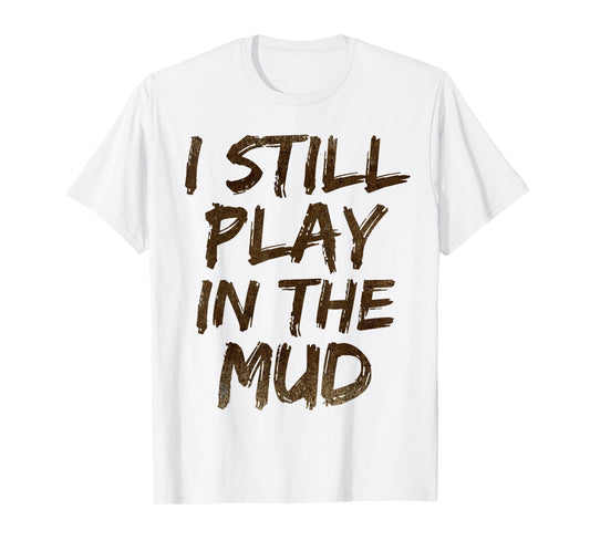 I Still Play in the Mud Shirt Cute Funny Obstacle Course Tee T-Shirt