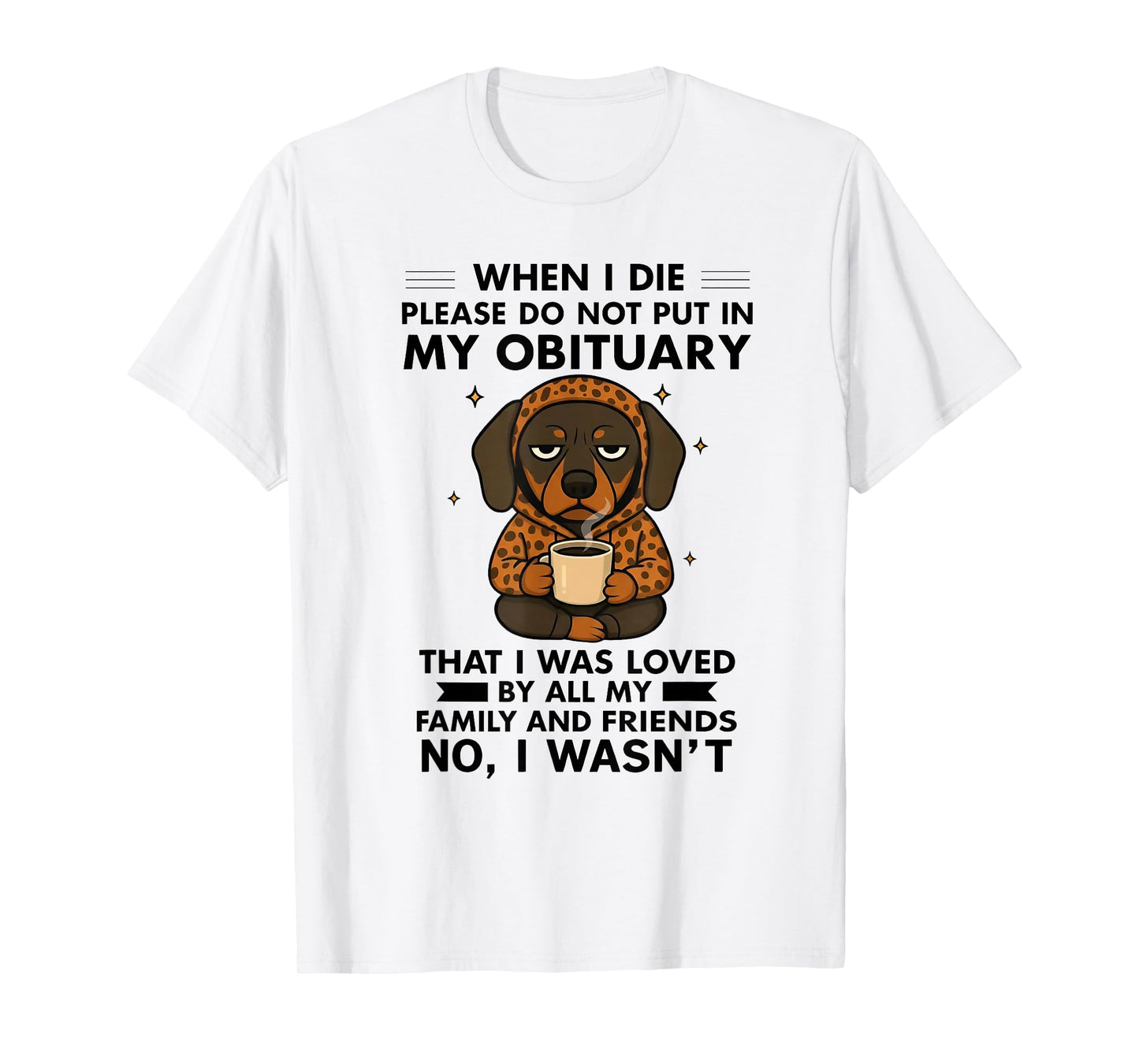 Dog When I Die Please Do Not Put in My Obituary T-Shirt