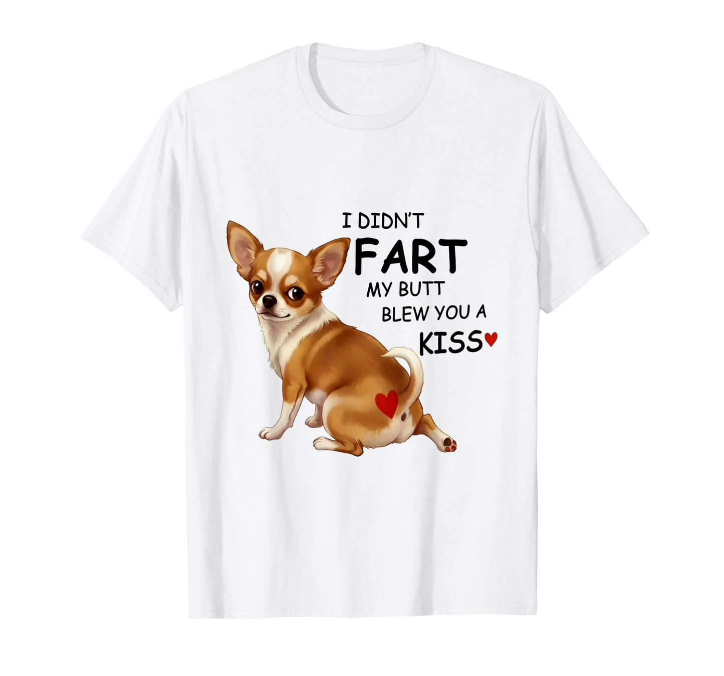 I Didn't Fart My Butt Blew You A Kiss Funny Chihuahua T-Shirt