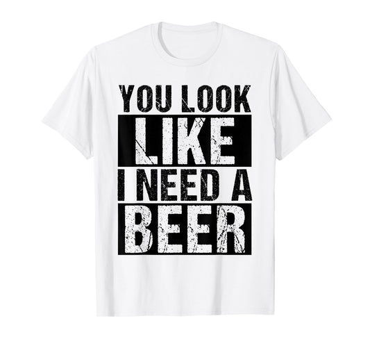 YOU LOOK LIKE I NEED A Beer Humor T-Shirt