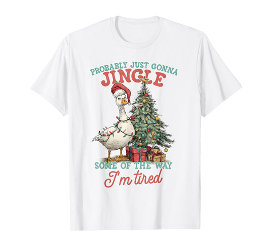 Probably Just Gonna Jingle Some of The Way I’m Tired Goose T-Shirt