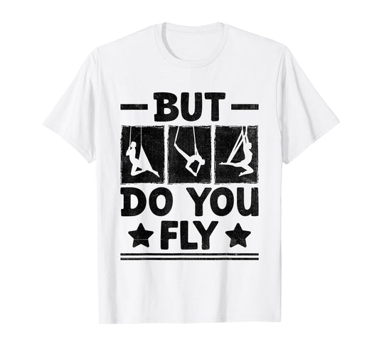 But Do You Fly Aerial Silk Yoga Aerialist Gymnast Aerialists T-Shirt